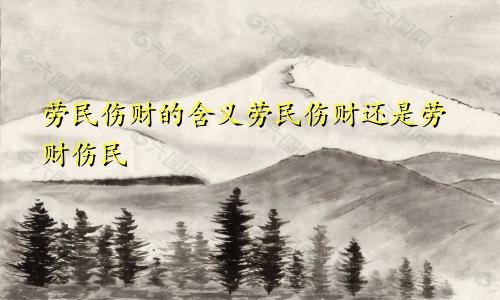 劳民伤财的含义劳民伤财还是劳财伤民