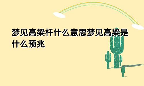 梦见高梁杆什么意思梦见高粱是什么预兆