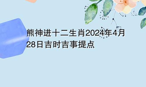 熊神进十二生肖2024年4月28日吉时吉事提点