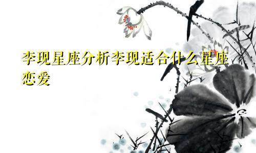 李现星座分析李现适合什么星座恋爱