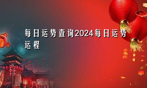 每日运势查询2024每日运势运程