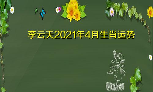李云天2021年4月生肖运势