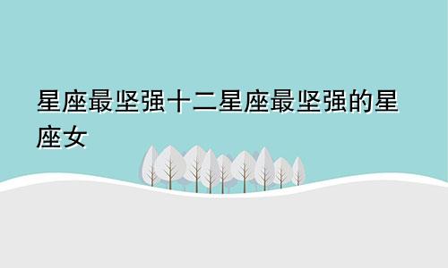 星座最坚强十二星座最坚强的星座女