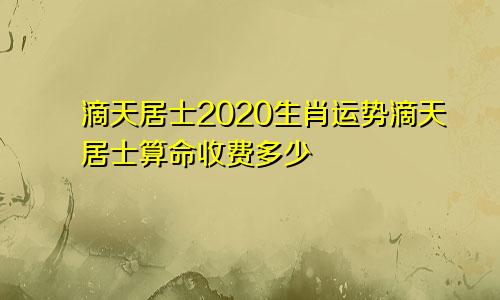 滴天居士2020生肖运势滴天居士算命收费多少