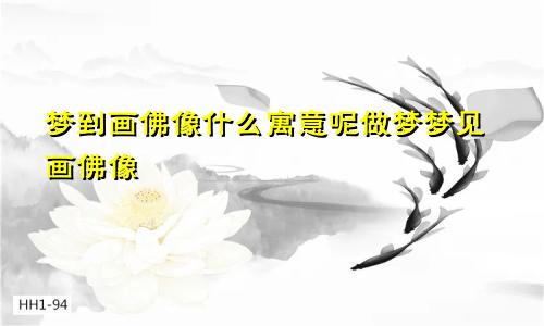 梦到画佛像什么寓意呢做梦梦见画佛像