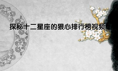 探秘十二星座的狠心排行榜视频