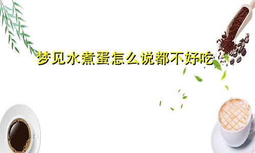 梦见水煮蛋怎么说都不好吃