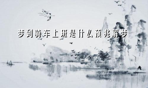 梦到骑车上班是什么预兆解梦