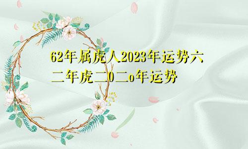 62年属虎人2023年运势六二年虎二0二o年运势