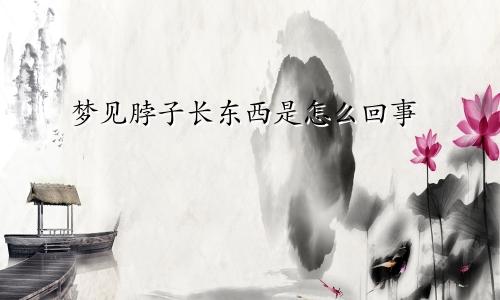 梦见脖子长东西是怎么回事