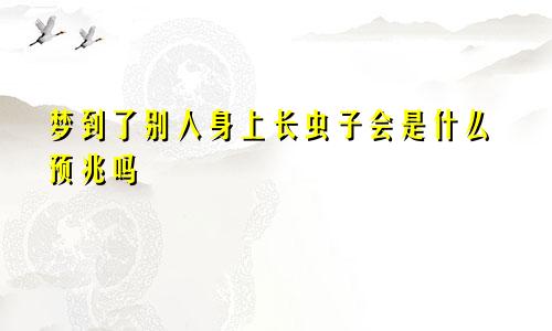 梦到了别人身上长虫子会是什么预兆吗