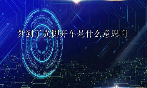 梦到了光脚开车是什么意思啊