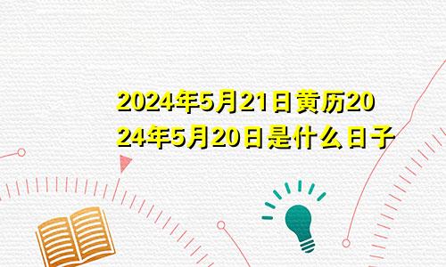 2024年5月21日黄历2024年5月20日是什么日子