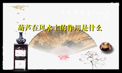 葫芦在风水上的作用是什么