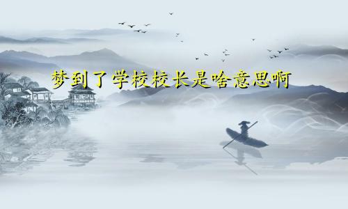 梦到了学校校长是啥意思啊
