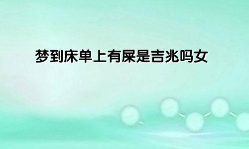 梦到床单上有屎是吉兆吗女