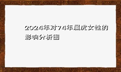 2024年对74年属虎女性的影响分析图