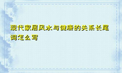 现代家居风水与健康的关系长尾词怎么写