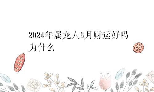2024年属龙人6月财运好吗为什么
