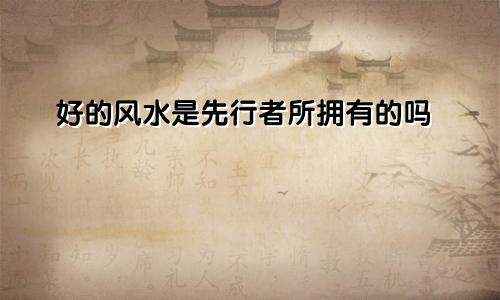 好的风水是先行者所拥有的吗