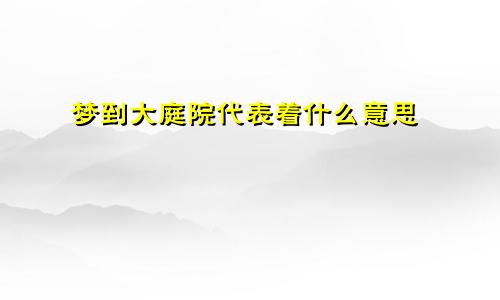 梦到大庭院代表着什么意思