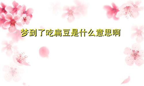 梦到了吃扁豆是什么意思啊