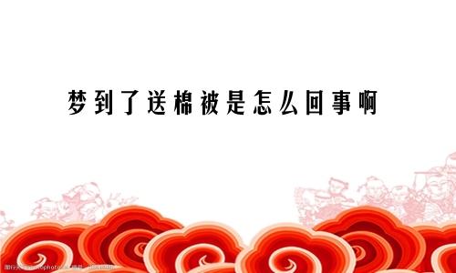 梦到了送棉被是怎么回事啊