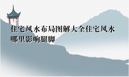 住宅风水布局图解大全住宅风水哪里影响腿脚