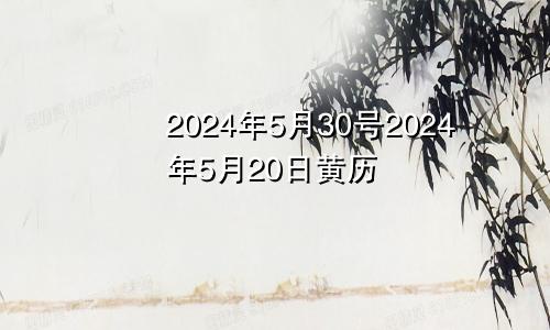 2024年5月30号2024年5月20日黄历