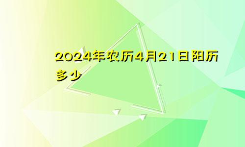 2024年农历4月21日阳历多少