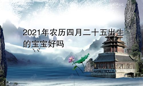 2021年农历四月二十五出生的宝宝好吗