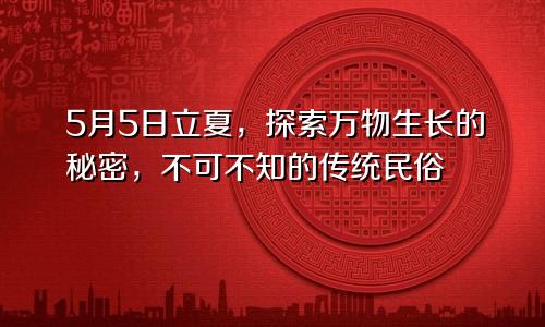 5月5日立夏，探索万物生长的秘密，不可不知的传统民俗