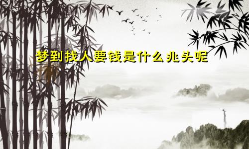梦到找人要钱是什么兆头呢