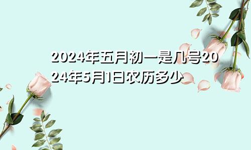 2024年五月初一是几号2024年5月1日农历多少