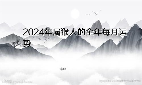 2024年属猴人的全年每月运势