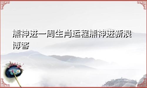 熊神进一周生肖运程熊神进新浪博客