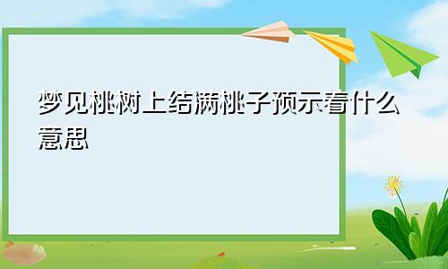 梦见桃树上结满桃子预示着什么意思