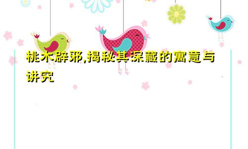 桃木辟邪,揭秘其深藏的寓意与讲究