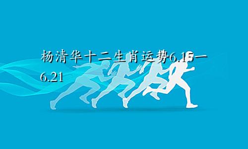 杨清华十二生肖运势6.15一6.21