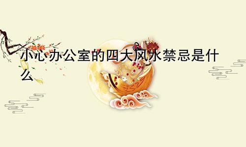 小心办公室的四大风水禁忌是什么