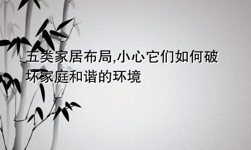 五类家居布局,小心它们如何破坏家庭和谐的环境