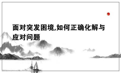 面对突发困境,如何正确化解与应对问题