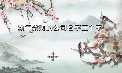 霸气聚财的公司名字三个字