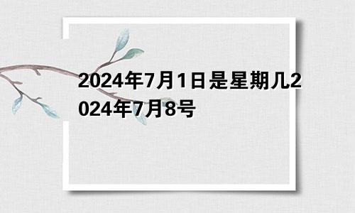 2024年7月1日是星期几2024年7月8号