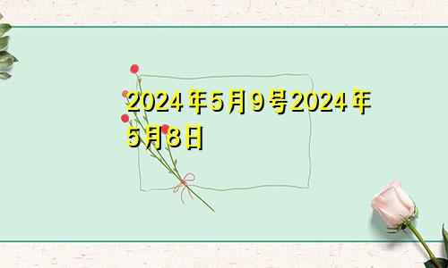 2024年5月9号2024年5月8日