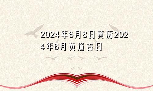 2024年6月8日黄历2024年6月黄道吉日