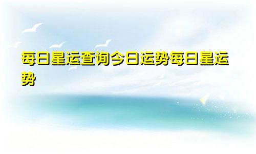 每日星运查询今日运势每日星运势