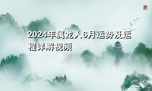 2024年属龙人6月运势及运程详解视频