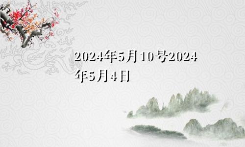 2024年5月10号2024年5月4日