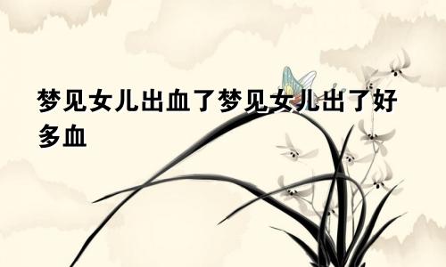 梦见女儿出血了梦见女儿出了好多血